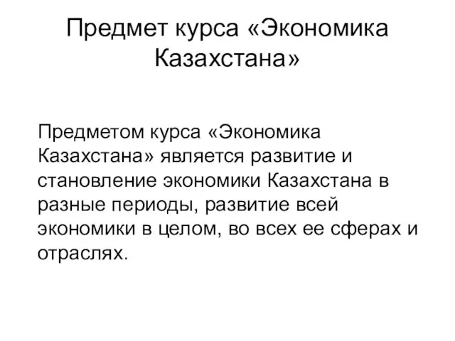 Предмет курса «Экономика Казахстана» Предметом курса «Экономика Казахстана» является развитие и становление