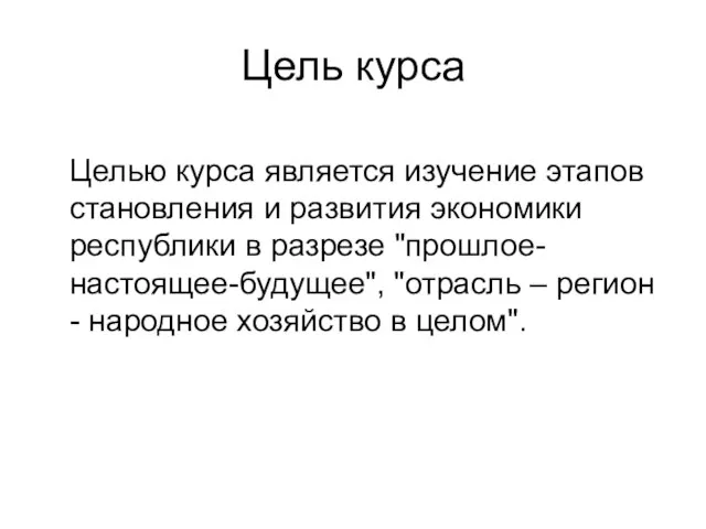 Цель курса Целью курса является изучение этапов становления и развития экономики республики