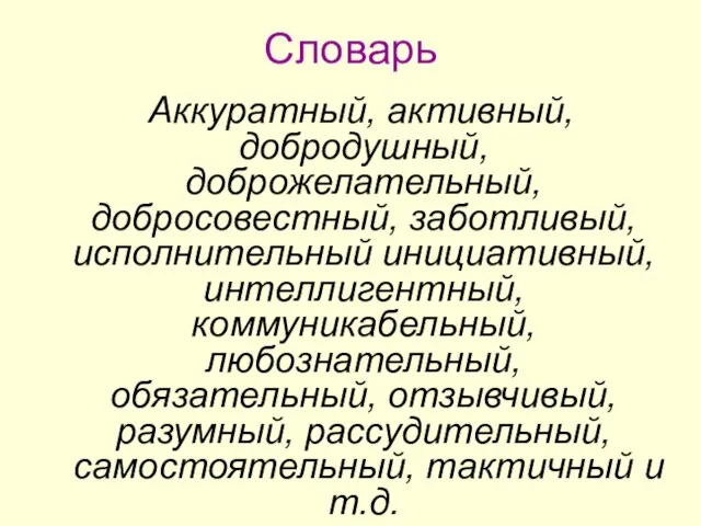 Словарь Аккуратный, активный, добродушный, доброжелательный, добросовестный, заботливый, исполнительный инициативный, интеллигентный, коммуникабельный, любознательный,