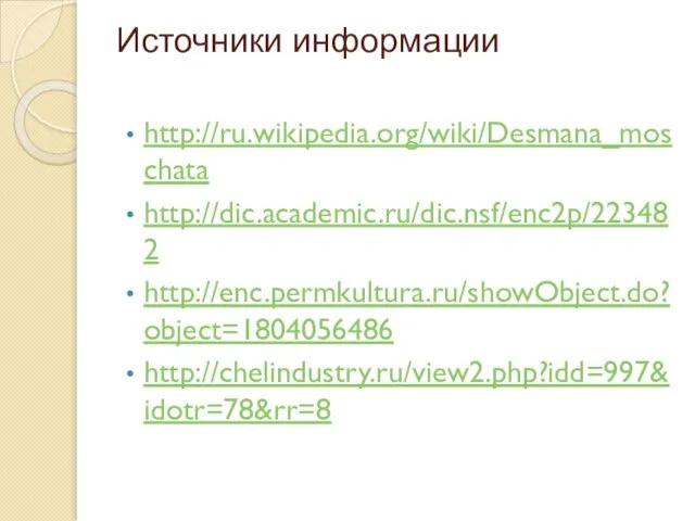 Источники информации http://ru.wikipedia.org/wiki/Desmana_moschata http://dic.academic.ru/dic.nsf/enc2p/223482 http://enc.permkultura.ru/showObject.do?object=1804056486 http://chelindustry.ru/view2.php?idd=997&idotr=78&rr=8