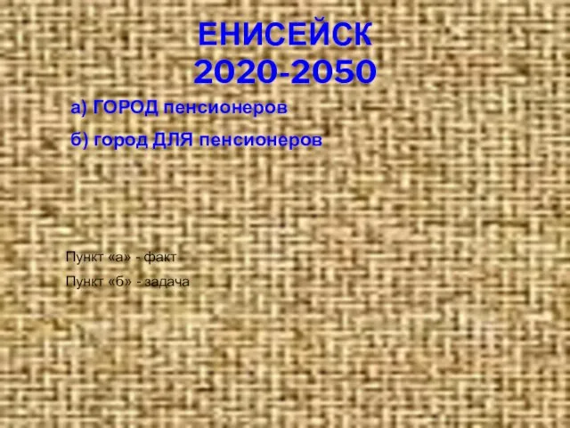 ЕНИСЕЙСК 2020-2050 а) ГОРОД пенсионеров б) город ДЛЯ пенсионеров Пункт «а» -
