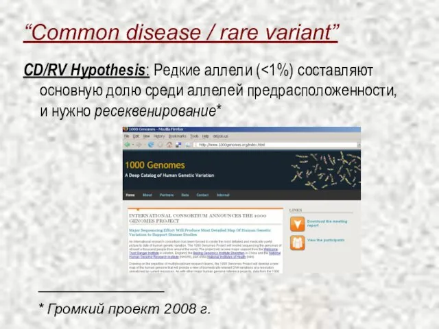 “Common disease / rare variant” CD/RV Hypothesis: Редкие аллели ( * Громкий проект 2008 г.