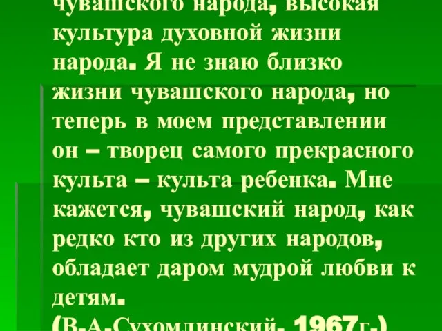 Меня поражает гуманность, человечность педагогики чувашского народа, высокая культура духовной жизни народа.