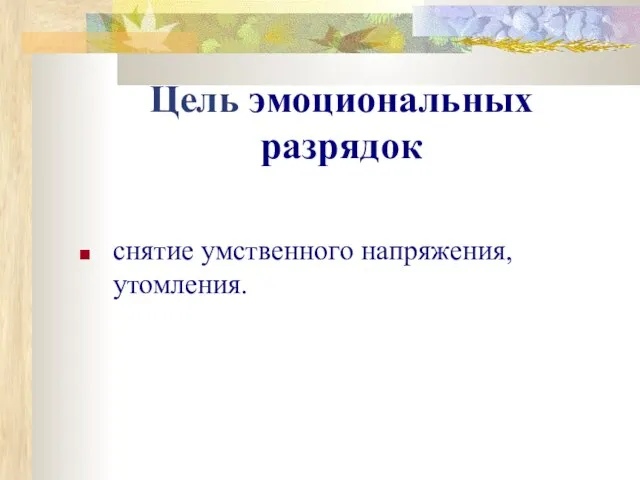 Цель эмоциональных разрядок снятие умственного напряжения, утомления.