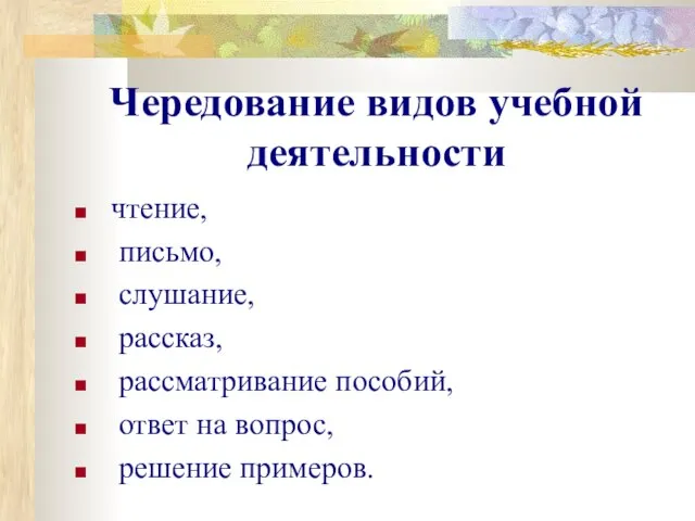 Чередование видов учебной деятельности чтение, письмо, слушание, рассказ, рассматривание пособий, ответ на вопрос, решение примеров.