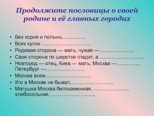 Продолжите пословицы о своей родине и её главных городах Без корня и