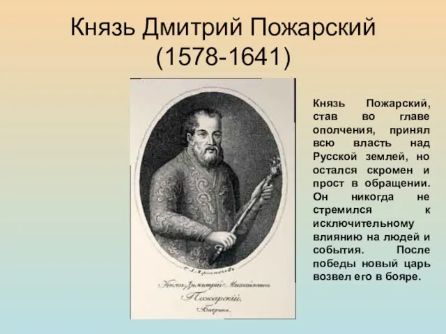 Князь Дмитрий Пожарский (1578-1641) Князь Пожарский, став во главе ополчения, принял всю