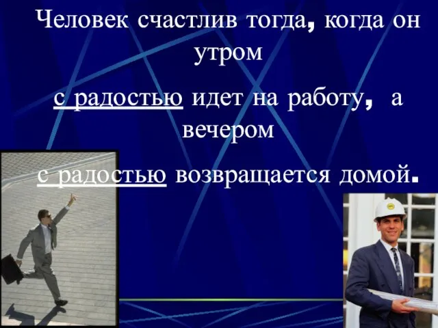 Человек счастлив тогда, когда он утром с радостью идет на работу, а