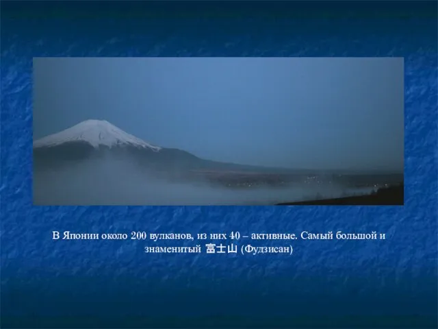 В Японии около 200 вулканов, из них 40 – активные. Самый большой и знаменитый 富士山 (Фудзисан)