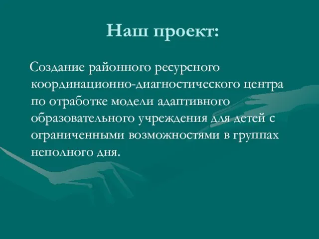 Наш проект: Создание районного ресурсного координационно-диагностического центра по отработке модели адаптивного образовательного