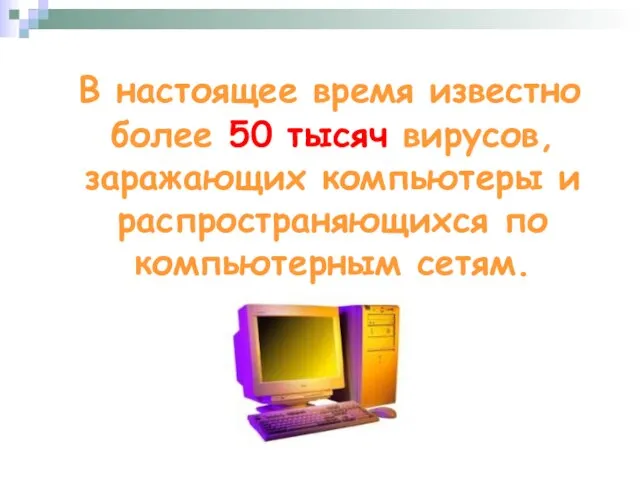 В настоящее время известно более 50 тысяч вирусов, заражающих компьютеры и распространяющихся по компьютерным сетям.