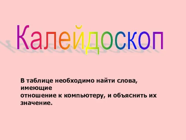 Калейдоскоп В таблице необходимо найти слова, имеющие отношение к компьютеру, и объяснить их значение.