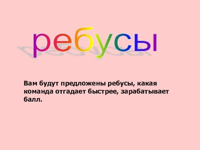 Вам будут предложены ребусы, какая команда отгадает быстрее, зарабатывает балл. ребусы