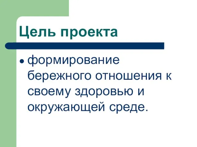 Цель проекта формирование бережного отношения к своему здоровью и окружающей среде.