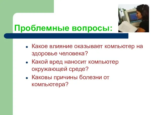 Проблемные вопросы: Какое влияние оказывает компьютер на здоровье человека? Какой вред наносит