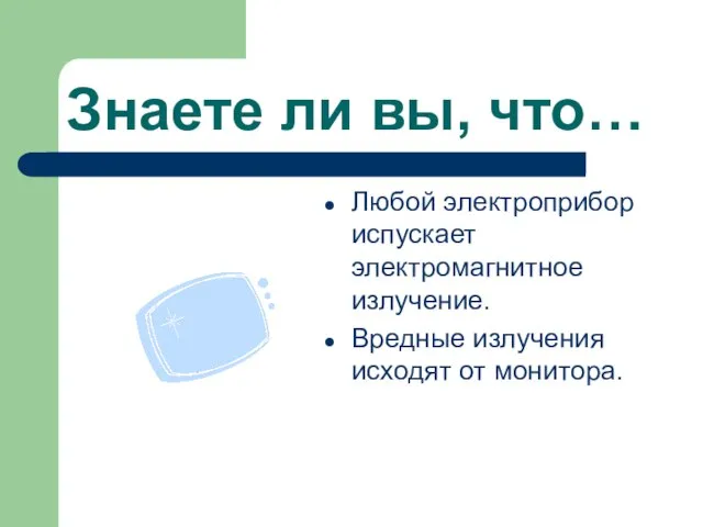 Знаете ли вы, что… Любой электроприбор испускает электромагнитное излучение. Вредные излучения исходят от монитора.