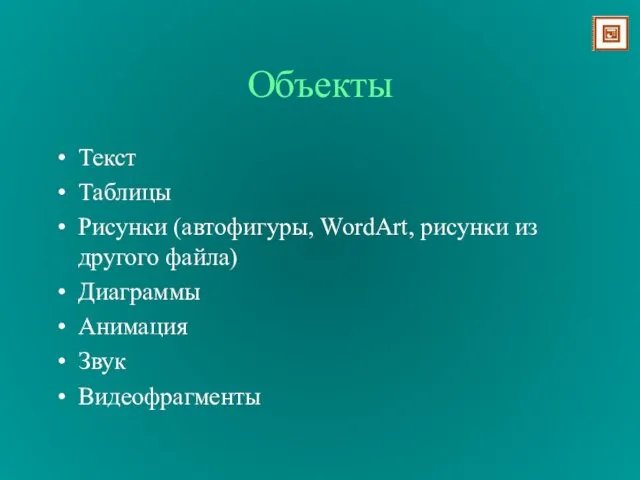 Объекты Текст Таблицы Рисунки (автофигуры, WordArt, рисунки из другого файла) Диаграммы Анимация Звук Видеофрагменты