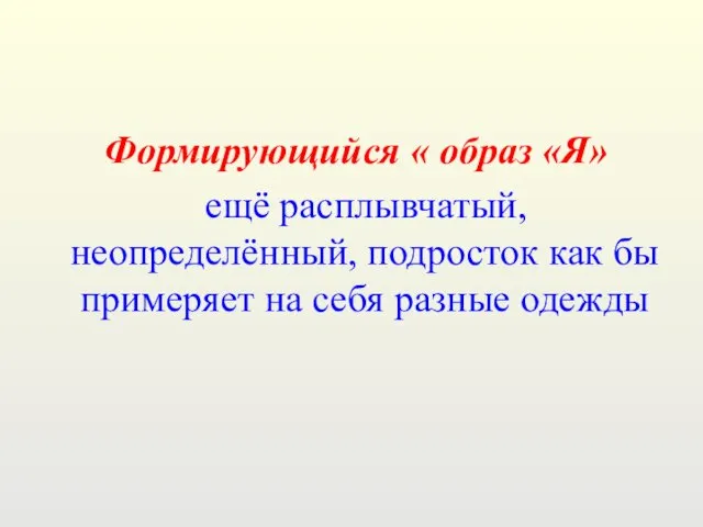 Формирующийся « образ «Я» ещё расплывчатый, неопределённый, подросток как бы примеряет на себя разные одежды