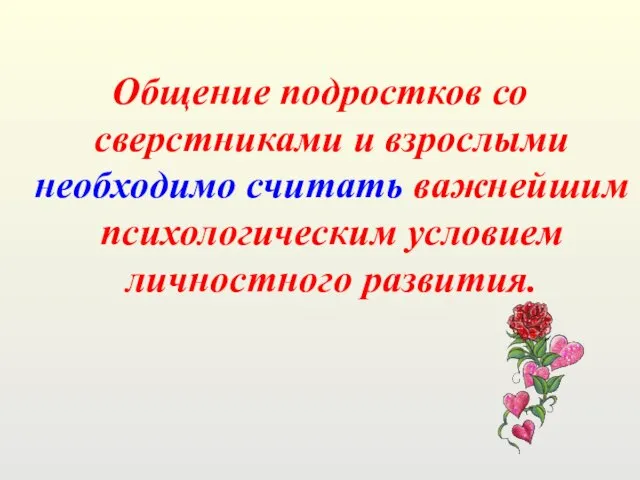 Общение подростков со сверстниками и взрослыми необходимо считать важнейшим психологическим условием личностного развития.