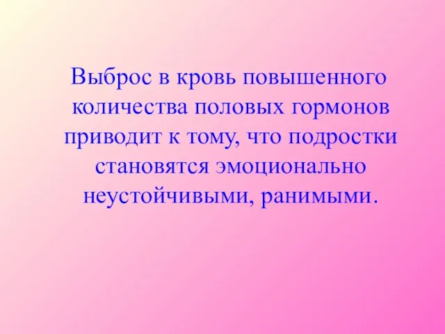 Выброс в кровь повышенного количества половых гормонов приводит к тому, что подростки становятся эмоционально неустойчивыми, ранимыми.