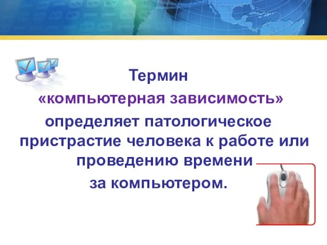 Термин «компьютерная зависимость» определяет патологическое пристрастие человека к работе или проведению времени за компьютером.