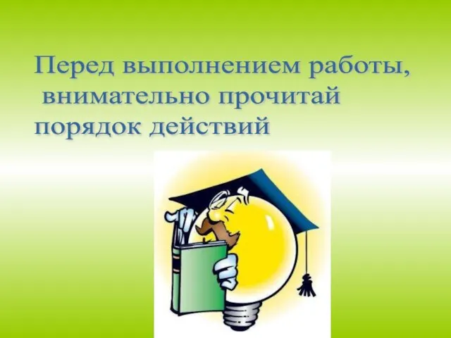 Перед выполнением работы, внимательно прочитай порядок действий