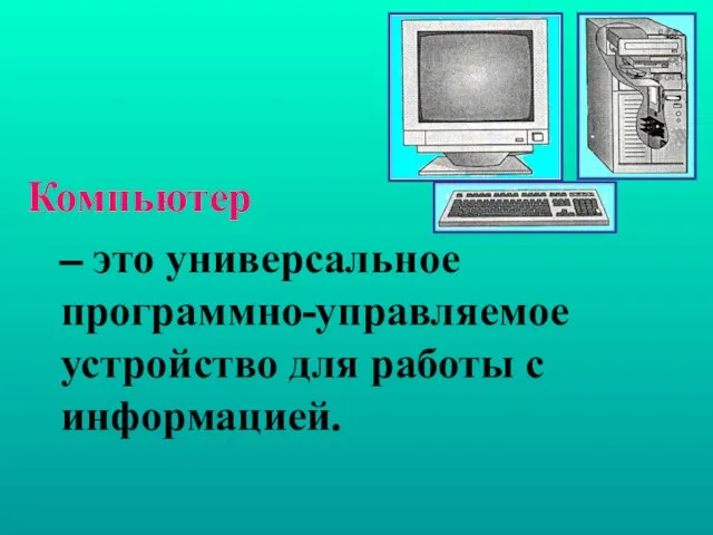 – это универсальное программно-управляемое устройство для работы с информацией. Компьютер