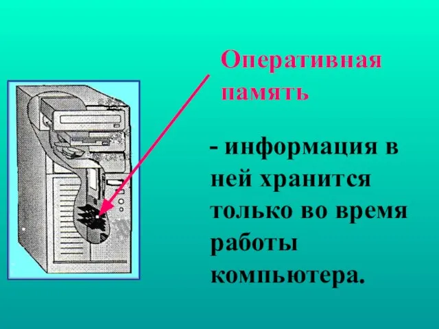 - информация в ней хранится только во время работы компьютера. Оперативная память