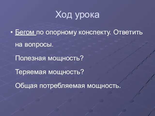 Ход урока Бегом по опорному конспекту. Ответить на вопросы. Полезная мощность? Теряемая мощность? Общая потребляемая мощность.