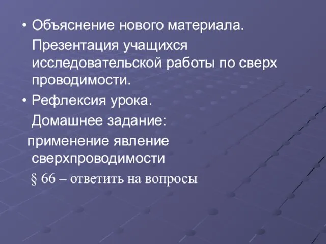 Объяснение нового материала. Презентация учащихся исследовательской работы по сверх проводимости. Рефлексия урока.