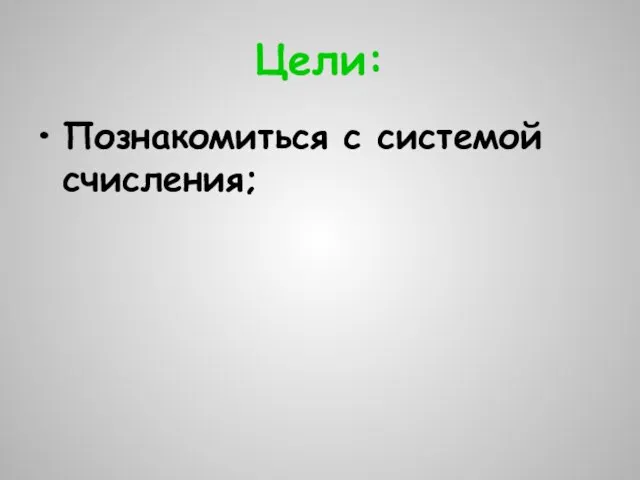 Цели: Познакомиться с системой счисления;