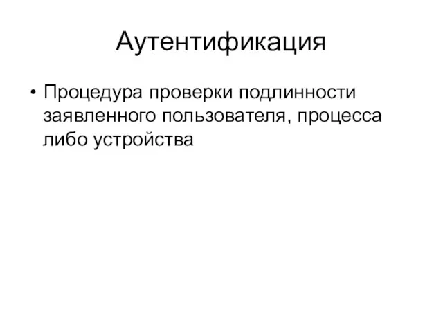 Аутентификация Процедура проверки подлинности заявленного пользователя, процесса либо устройства