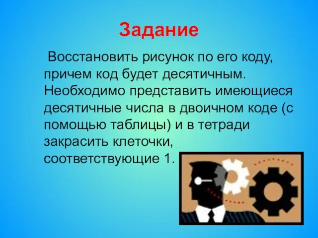 Задание Восстановить рисунок по его коду, причем код будет десятичным. Необходимо представить