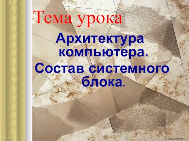 Тема урока Архитектура компьютера. Состав системного блока.