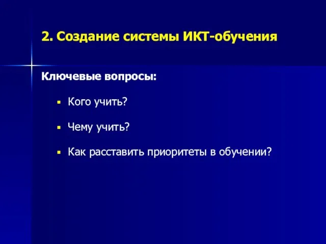 2. Создание системы ИКТ-обучения Ключевые вопросы: Кого учить? Чему учить? Как расставить приоритеты в обучении?