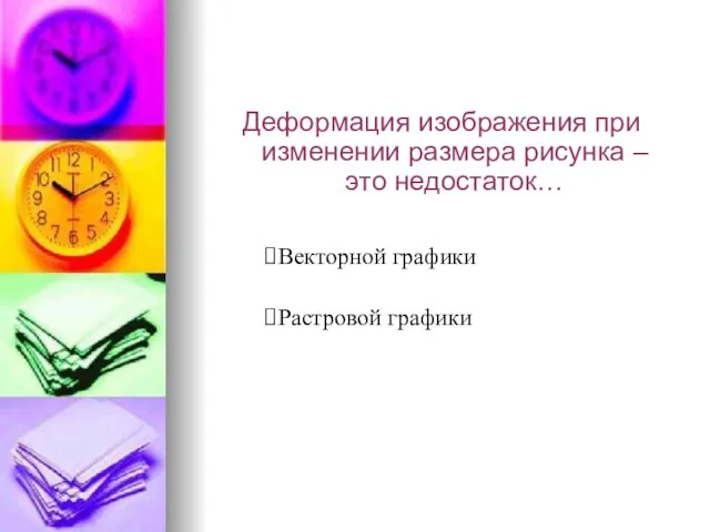 Деформация изображения при изменении размера рисунка – это недостаток… Векторной графики Растровой графики