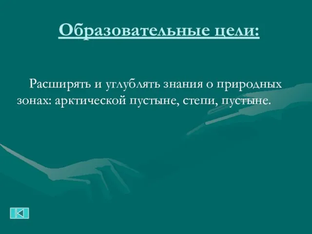 Образовательные цели: Расширять и углублять знания о природных зонах: арктической пустыне, степи, пустыне.