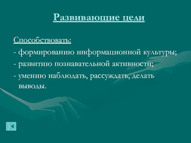 Развивающие цели Способствовать: - формированию информационной культуры; - развитию познавательной активности; -