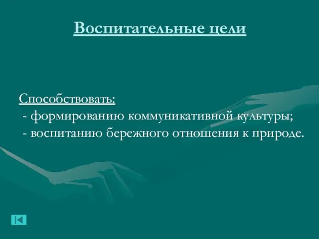 Воспитательные цели Способствовать: - формированию коммуникативной культуры; - воспитанию бережного отношения к природе.