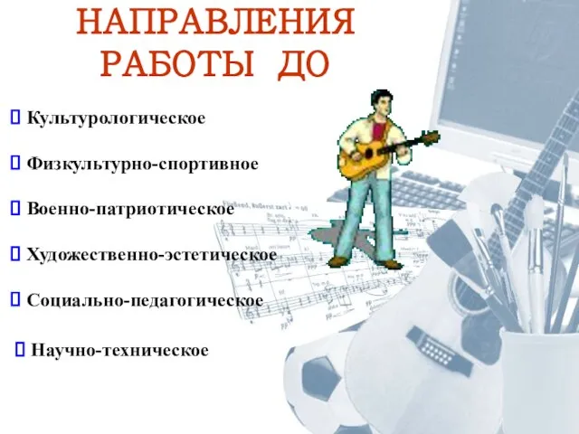 НАПРАВЛЕНИЯ РАБОТЫ ДО Культурологическое Военно-патриотическое Физкультурно-спортивное Художественно-эстетическое Социально-педагогическое Научно-техническое