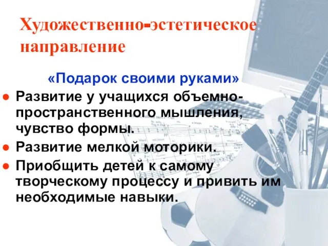 Художественно-эстетическое направление «Подарок своими руками» Развитие у учащихся объемно-пространственного мышления, чувство формы.