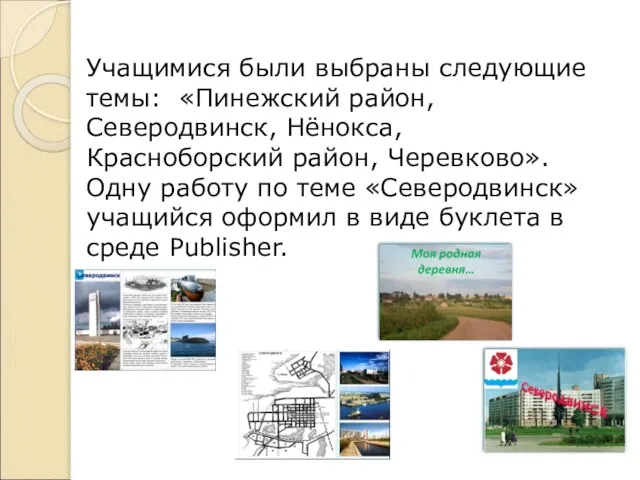 Учащимися были выбраны следующие темы: «Пинежский район, Северодвинск, Нёнокса, Красноборский район, Черевково».