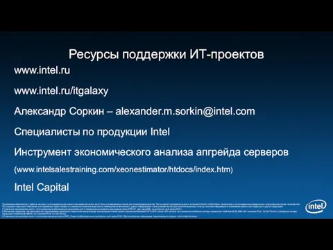 Ресурсы поддержки ИТ-проектов www.intel.ru www.intel.ru/itgalaxy Александр Соркин – alexander.m.sorkin@intel.com Специалисты по продукции