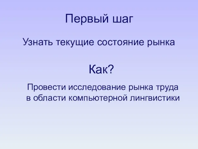 Первый шаг Узнать текущие состояние рынка Как? Провести исследование рынка труда в области компьютерной лингвистики