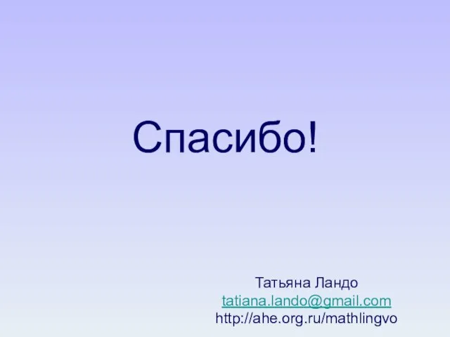 Спасибо! Татьяна Ландо tatiana.lando@gmail.com http://ahe.org.ru/mathlingvo