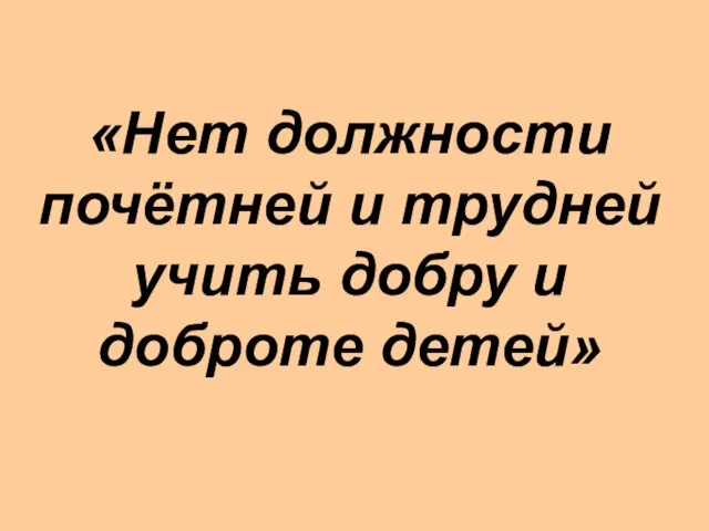 «Нет должности почётней и трудней учить добру и доброте детей»