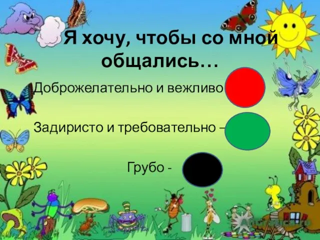 Я хочу, чтобы со мной общались… Доброжелательно и вежливо – Задиристо и требовательно – Грубо -