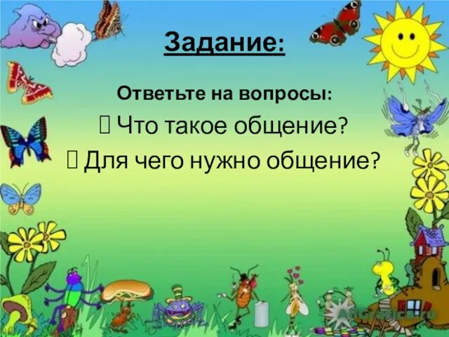 Задание: Ответьте на вопросы: Что такое общение? Для чего нужно общение?