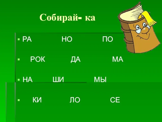 Собирай- ка РА НО ПО РОК ДА МА НА ШИ МЫ КИ ЛО СЕ