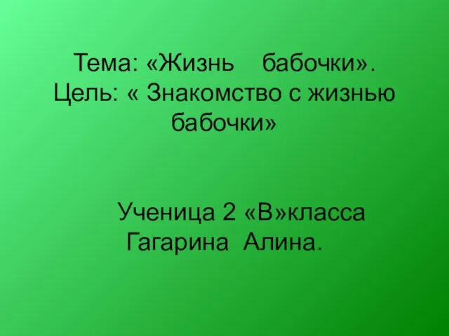 Тема: «Жизнь бабочки». Цель: « Знакомство с жизнью бабочки» Ученица 2 «В»класса Гагарина Алина.